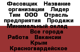 Фасовщик › Название организации ­ Лидер Тим, ООО › Отрасль предприятия ­ Продажи › Минимальный оклад ­ 14 000 - Все города Работа » Вакансии   . Крым,Красногвардейское